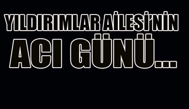 Yıldırımlar ailesi'nin acı günü...