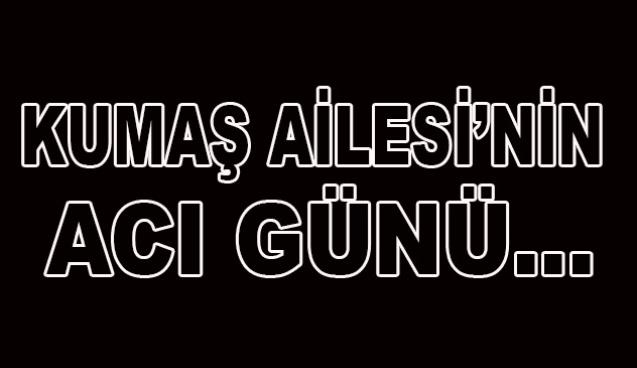 Kumaş ailesi'nin acı günü...