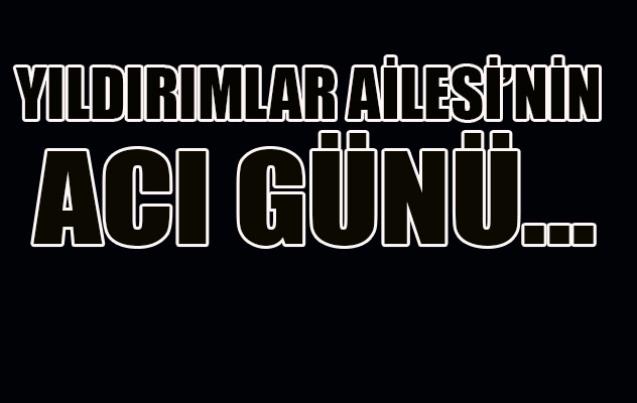 Yıldırımlar ailesi'nin acı günü...