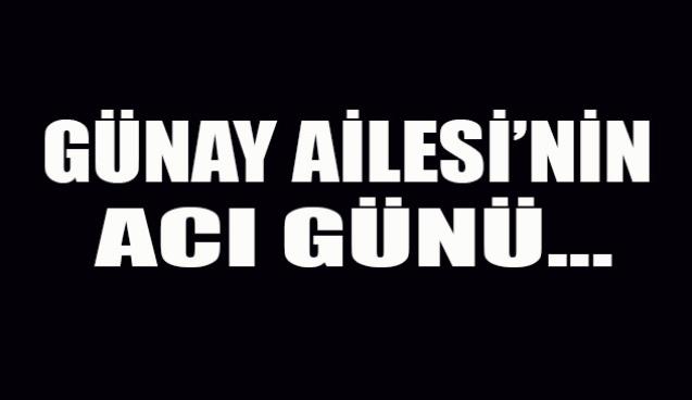 Günay Ailesi'nin acı günü...