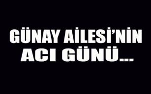 Günay Ailesi'nin acı günü...