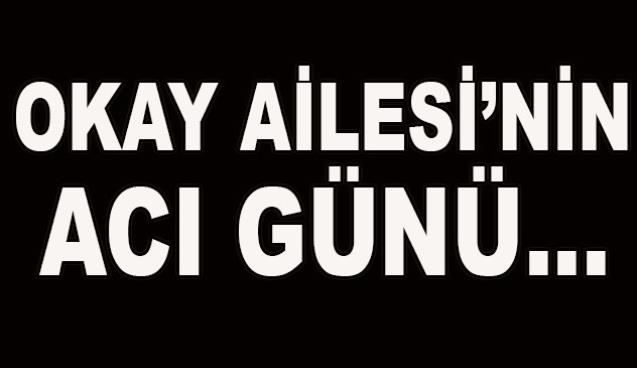 Okay ailesi'nin acı günü...