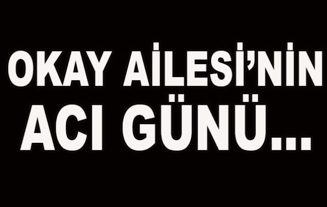 Okay ailesi'nin acı günü...