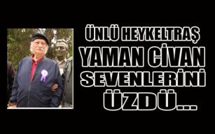 Ünlü heykeltraş Yaman Civan sevenlerini üzdü...