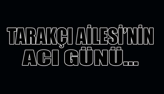 Tarakçı Ailesi’nin Acı Günü...