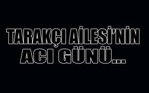 Tarakçı Ailesi’nin Acı Günü...