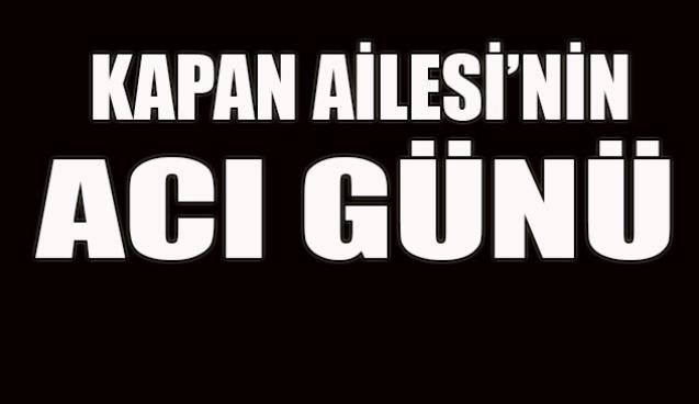 Kapan Ailesi'nin acı günü...