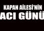 Kapan Ailesi'nin acı günü...